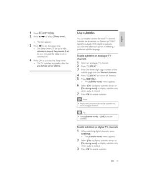 Page 1815ENUse subtitles
You can enable subtitles for each TV channel. 
Subtitles are broadcast via Teletext or DVB-T 
digital broadcasts. With digital broadcasts, 
you have the additional option of selecting a 
preferred subtitle language.
Enable subtitles on analogue TV 
channels
1 Select an analogue TV channel.
2 Press TELETEXT.
3 Enter the three-digit page number of the 
subtitle page with the Numeric buttons.
4 Press TELETEXT to switch off Teletext.
5 Press SUBTITLE. 
The    »[Subtitle mode] menu appears....