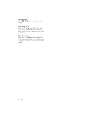 Page 3330EN  
 
 
 
  
  [Store Settings]
[TV to Smartloader] [Smartloader to TV]video,  audio,  channel Table, and Professional 
mode settings) from a Smartloader / USB device 
to the TV set.video, audio, channel Table, and Professional mode 
settings) from the TV set to a Smartloader /USB 
device. Selects  to store Professional mode 
settings. 