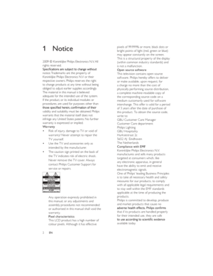 Page 52ENpixels of 99.999% or more, black dots or 
bright points of light (red, green or blue) 
may appear constantly on the screen. 
This is a structural property of the display 
(within common industry standards) and 
is not a malfunction.
Open source software
This television contains open source 
software. Philips hereby offers to deliver 
or make available, upon request, for 
a charge no more than the cost of 
physically performing source distribution, 
a complete machine-readable copy of 
the...