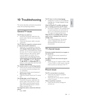 Page 4441EN  
  The TV menu is in the wrong language.
Change the TV menu to your preferred language (see ‘Change language settings’ 
on page 12).
When turning the TV on/off/to standby, you 
hear a creaking sound from the TV chassis:
No action is required. The creaking sound is normal expansion and contraction of 
the TV as it cools down and warms up. 
This does not impact performance.
When the TV is in standby mode, a startup 
splash screen is displayed, then returns to 
standby mode.
This is normal behavior....