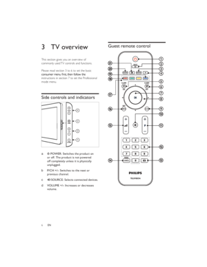 Page 96ENGuest remote control­¿
¾
½
¼
»
º
¹
¸
·
¶
µ
³ ± ° ¯® «
¬
²´3 TV overview
This section gives you an overview of 
commonly used TV controls and functions.
Please read section 3 to 6 to set the basic instructions in section 7 to set the Professional 
mode menu.
Side controls and indicators
a  POWER: Switches the product on 
or off. The product is not powered 
off completely unless it is physically 
unplugged.
b P/CH +/-: Switches to the next or 
previous channel.
c  SOURCE: Selects connected devices.
d...