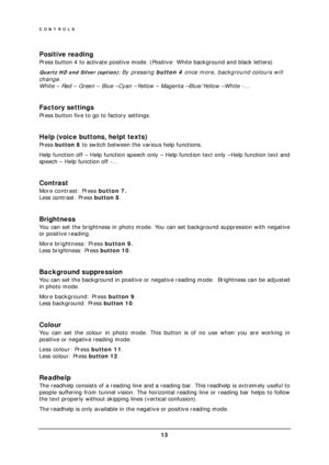 Page 15CONTROLS 
 13 
 
Positive reading 
Press button 4 to activate positive mode. (Positive: White background and black letters) 
Quartz HD and Silver (option): By pressing button 4 once more, background colours will 
change.  
White – Red – Green – Blue –Cyan –Yellow – Magenta –Blue/Yellow –White -… 
 
Factory settings 
Press button five to go to factory settings.  
 
Help (voice buttons, helpt texts) 
Press button 6 to switch between the various help functions. 
Help function off – Help function speech only...