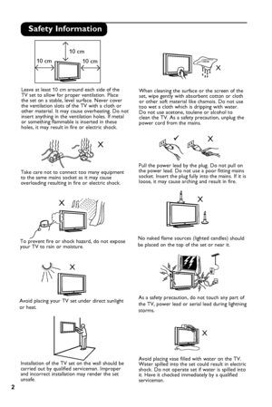 Page 4


X

X

X

X
X

X
10 cm
10 cm

10 cm

X

Safety Information

Avoid placing your TV set under direct sunlight 
or heat. To prevent fire or shock hazard, do not expose 
your TV to rain or moisture. Take care not to connect too many equipment 
to the same mains socket as it may cause 
overloading resulting in fire or electric shock. Pull the power lead by the plug. Do not pull on 
the power lead. Do not use a poor fitting mains 
socket. Insert the plug fully into the mains. If it is 
loose, it may...