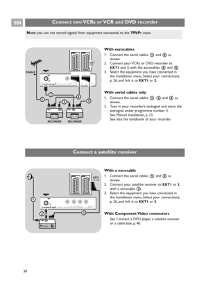 Page 38Note: you can not record signals from equipment connected to the YPbPrinput.
Connect two VCRs or VCR and DVD recorderEN
38
With eurocables
1. Connect the aerial cables 1and 2as
shown.
2. Connect your VCRs or DVD-recorder to
EXT1and 2with the eurocables 4and 5.
3. Select the equipment you have connected in
the Installation menu, Select your connections,
p. 26, and link it to 
EXT1or 2.
With aerial cables only
1. Connect the aerial cables 1,2and 3 as
shown.
2. Tune in your recorder’s testsignal and store...