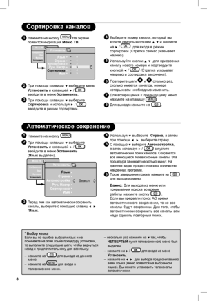 Page 12
8

4 Используя ï выберите  Страна, а затем 
при помощи Í  Æ  выберите страну. 5 С помощью ï выберите Автонaстpoйka, 
а затем используя Æ /  запустите 
автоматический поиск каналов. Сохранятся 
все имеющиеся телевизионные каналы. Эта 
процедура занимает несколько минут. На 
дисплее виден процесс поиска и количество 
найденных программ.6 После завершения поиска, нажмите на  
для выхода из меню.
  Важно: Для выхода из меню или 
прерывания поиска во время 
работы нажмите кнопку  . 
Если вы прервали поиск АО...