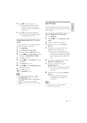 Page 1715
Use TV  lock
You can prevent your children from watching 
cer tain programs or cer tain channels by locking 
the TV  controls. 
Set or change the TV lock code
1 Press  MENU.
2 Press  to select [Features] > [Set 
code].
3 Press  to enter the code setup.
4  Enter your code using the Numeric 
buttons.
5  Re-enter the same code in the new 
dialogue box for conﬁrmation.
If the code is set successfully, the    »
dialogue box will disappear. However, if 
the code cannot be set, a new dialogue 
box will...