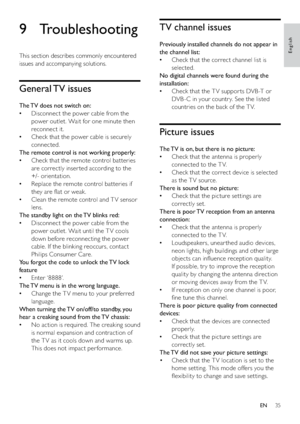 Page 3735
TV channel issues
Previously installed channels do not appear in 
the channel list:
Check that the correct channel list is    •
selected.
No digital channels were found during the 
installation:
Check that the TV suppor ts DVB-T or    •
DVB -C in your countr y. See the listed 
countries on the back of the T V.
Picture issues
The TV is on, but there is no picture:
Check that the antenna is properly    •
connected to the T V.
Check that the correct device is selected    •
as the T V source.
There is...