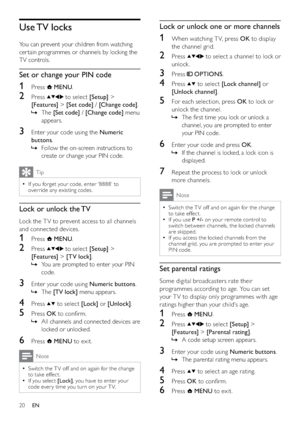 Page 2220
Lock or unlock one or more channels
1  When watching T V, press OK to display 
the channel grid.
2 Press  to select a channel to lock or 
unlock.
3 Press  OPTIONS.
4 Press  to select [Lock channel] or 
[Unlock channel].
5  For each selection, press OK to lock or 
unlock the channel.
The ﬁrst time you lock or unlock a    »
channel, you are prompted to enter 
your PIN code.
6  Enter your code and press OK.
If the channel is locked, a lock icon is    »
displayed.
7  Repeat the process to lock or unlock...