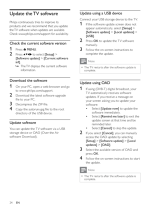 Page 2624
Update using a USB device
Connect your USB storage device to the T V.
1  If the sof tware update screen does not 
appear automatically, select [Setup] > 
[Software update] > [Local updates] > 
[USB].
2 Press OK to update the T V sof tware 
manually.
3  Follow the on-screen instructions to 
complete the update.
Note
The T V restar ts af ter the sof tware update is   •
complete.
Update using OAD
1  If using (DVB -T ) digital broadcast, your 
T V automatically receives sof tware 
updates. If you receive...