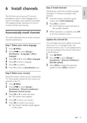 Page 2927
Step 3 Install channels
Automatically installs the available analogue 
and digital T V channels and digital radio 
channels.
1  From the channel installation guide 
screen, select [Full installation].
2 Press OK to conﬁrm.
The TV star ts to search and store all    »
the available channels. 
3  When installation is complete, press OK 
to exit the installation menu.
Update the channel list
You can enable automatic update of channels 
when your T V is in standby mode. The 
channels stored in your T V are...