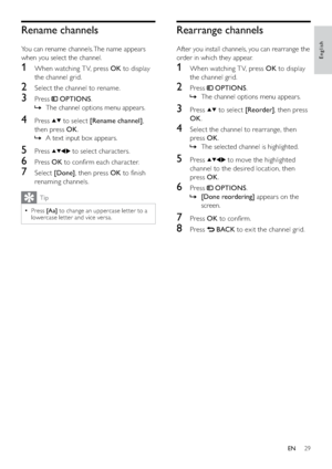 Page 3129
Rearrange channels
After you install channels, you can rearrange the 
order in which they appear.
1  When watching T V, press OK to display 
the channel grid.
2 Press  OPTIONS.
The channel options menu appears.   »
3 Press  to select [Reorder], then press 
OK.
4  Select the channel to rearrange, then 
press OK.
The selected channel is highlighted.   »
5 Press  to move the highlighted 
channel to the desired location, then 
press OK.
6 Press  OPTIONS.
  »[Done reordering] appears on the 
screen.
7...