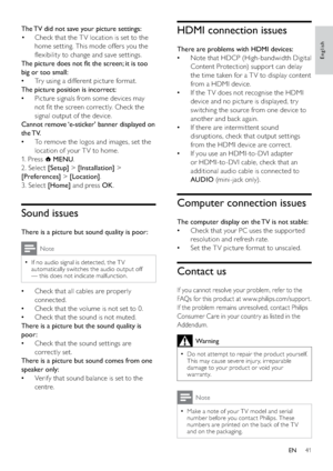 Page 4341
HDMI connection issues
There are problems with HDMI devices:
Note that HDCP (High-bandwidth Digital    •
Content Protection) suppor t can delay 
the time taken for a T V to display content 
from a HDMI device. 
If the T V does not recognise the HDMI    •
device and no picture is displayed, tr y 
switching the source from one device to 
another and back again.
If there are intermittent sound    •
disruptions, check that output settings 
from the HDMI device are correct.
If you use an HDMI-to-DVI...