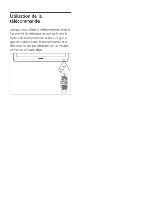 Page 1210FR
Utilisation de la 
télécommande
Lorsque vous utilisez la télécommande, tenez-la 
à proximité du téléviseur et pointez-la vers le 
capteur de télécommande. Veillez à ce que la 
ligne de visibilité entre la télécommande et le 
téléviseur ne soit pas obstruée par un meuble, 
un mur ou un autre objet.
  
~5m
~30
 