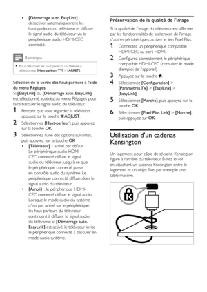 Page 4038FR
• [Démarrage auto. EasyLink] : 
désactiver automatiquement les 
haut-parleurs du téléviseur et diffuser 
le signal audio du téléviseur via le 
périphérique audio HDMI-CEC 
connecté.
Remarque
 •Pour désactiver les haut-parleurs du téléviseur, sélectionnez [Haut-parleurs TV] > [ARRET].
Sélection de la sortie des haut-parleurs à l'aide 
du menu Réglages
Si [EasyLink] ou [Démarrage auto. EasyLink] 
est sélectionné, accédez au menu Réglages pour 
faire basculer le signal audio du téléviseur.
1...