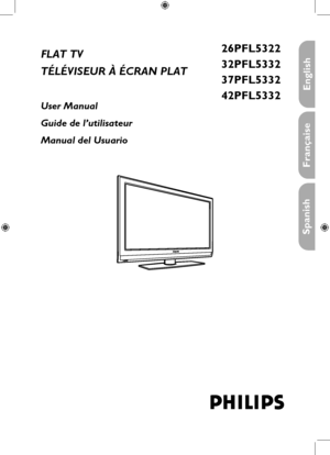 Page 1
FLAT TV
TÉLÉVISEUR À ÉCRAN PLAT
User Manual
Guide de l’utilisateur
Manual del Usuario
philips
26PFL5322
32PFL5332
37PFL5332
42PFL5332
Française
English
Spanish
 