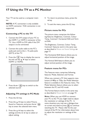 Page 26
EN-22
17 Using the TV as a PC Monitor
Your TV can be used as a computer moni-
tor. 
NOTE: A PC connection is only available 
via HDMI connector. VGA connection is not 
supported.
Connecting a PC to the TV
Connect the DVI output of your PC to 
the HDMI 1 or HDMI 2 connector of the 
TV. Use a HDMI to DVI cable if the DVI 
output is to be connected.
Connect the audio cable to the PC’s 
audio jack and to the L / R audio jacks 
(EXT3) of the TV.
Press the   key to display the source  
 list and use the  Î ï...