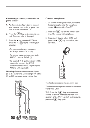 Page 34
EN-30
Connecting a camera, camcorder or 
game consoleAs shown in the figure below, connect 
your camera, camcorder or game con-
sole in at the side of the TV.
Press the 
 key on the remote con-
trol. The source list is displayed.
Press the  ï key to select   EXT3 and 
press the  Æ /   key to confirm your 
selection.
For mono equipment, connect to 
VIDEO (2) and AUDIO L (3)
For stereo equipment, connect both 
AUDIO L and AUDIO R (3)
To obtain S-VHS quality with an S-VHS 
camcorder connect the S-VHS...