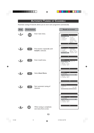 Page 1313
AUTOMATIC TUNING OF CHANNELS
Automatic tuning of channels allows you to store each programme automatically.
Enter main menu.
Press button repeatedly until
Install is selected.
Enter install menu.
Select  Auto Store .
Start automatic tuning of
channels.
When tuning is completed,
exit menu from screen.
¸
Main o✔Picture πBrightness■Sound Colour■Features Contrast■Install Sharpness
Colour Temp.
More...
œ
Maino■Picture Language■Sound Auto Store■Features Manual Store✔ Install  π Channel Edit
œ
Install...