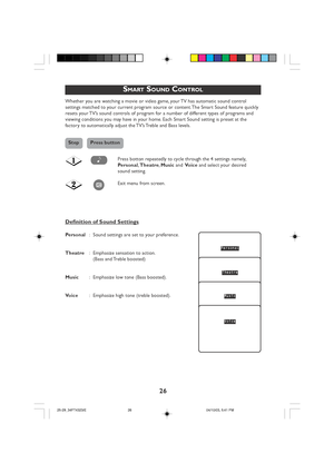 Page 2626
SMART SOUND CONTROL
Whether you are watching a movie or video game, your TV has automatic sound control
settings matched to your current program source or content. The Smart Sound feature quickly
resets your TV’s sound controls of program for a number of different types of programs and
viewing conditions you may have in your home. Each Smart Sound setting is preset at the
factory to automatically adjust the TV’s Treble and Bass levels.
Press botton repeatedly to cycle through the 4 settings namely,...