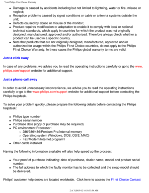 Page 104
Your Philips F1rst Choice Warranty
l     Damage is caused by accidents including but not limited to lightning, wa\
ter or fire, misuse or 
neglect; 
l     Reception problems caused by signal conditions or cable or antenna syste\
ms outside the 
unit; 
l     Defects caused by abuse or misuse of the monitor;
l     Product requires modification or adaptation to enable it to comply with \
local or national 
technical standards, which apply in countries for which the product was \
not originally 
designed,...