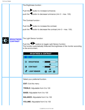 Page 25
On Screen Display
BRIGHTNESS/
CONTRASTThe Brightness function :
Push the 
 button to increase luminance; 
push the 
 button to decrease luminance (min 0 ~ max. 100).
The Contrast function :
Push the 
 button to increase the contrast; 
push the 
 button to decrease the contrast (min 0 ~ max. 100). 
 
The Light Sensor function:
Push the 
  buttons to toggle Light Sensor function. 
This function automatically finetunes the brightness of the monitor acco\
rding 
to the environment.
Select your preferred...