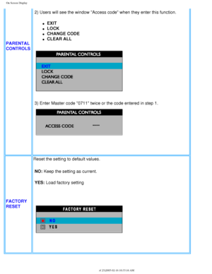 Page 37
On Screen Display
PARENTAL 
CONTROLS
2) Users will see the window Access code when they enter this functio\
n. 
l     EXIT
l     LOCK
l     CHANGE CODE
l     CLEAR ALL
 
3) Enter Master code 0711 twice or the code entered in step 1.
 
FACTORY
RESET Reset the setting to default values.
NO: Keep the setting as current.
YES: Load factory setting 
 
 
file:///D|/My%20Documents/dfu/300WN5/english/300wn5/OSD/osddesc.htm (15\
 of 23)2005-02-16 10:33:16 AM 