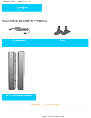 Page 88
Connecting to Your PC, TV Antenna, DVD/VCR etc.
E-DFU pack 
 
Accessories below are available for TV model only. 
S-video cable Base 
   
 
2x 5W Detachable Speakers   
RETURN TO TOP OF THE PAGE 
file:///D|/My%20Documents/dfu/300WN5/english/300wn5/INSTALL/connect.htm \
(2 of 13)2005-02-16 10:33:47 AM 