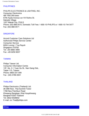 Page 118
Consumer Information Centers
PHILIPPINES
PHILIPS ELECTRONICS & LIGHTING, INC.
Consumer Electronics
48F PBCOM tower
6795 Ayala Avenue cor VA Rufino St.
Salcedo Village
1227 Makati City, PHILS
Phone: (02)-888 0572, Domestic Toll Free: 1-800-10-PHILIPS or 1-800-10\
-744 5477
Fax: (02)-888 0571
SINGAPORE
Accord Customer Care Solutions Ltd
Authorized Philips Service Center
Consumer Service
620A Lorong 1 Toa Rayoh
Singapore 319762
Tel: +65 6882 3999
Fax: +65 6250 8037
TAIWAN
Philips Taiwan Ltd.
Consumer...
