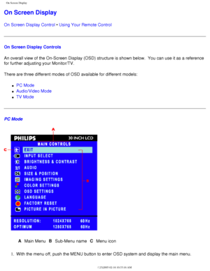 Page 23
On Screen Display
On Screen Display
On Screen Display Control • Using Your Remote Control
On Screen Display Controls
An overall view of the On-Screen Display (OSD) structure is shown belo\
w.  You can use it as a reference 
for further adjusting your Monitor/TV.
There are three different modes of OSD available for different models:
l     PC Mode
l     Audio/Video Mode 
l     TV Mode
PC Mode
AMain Menu B
Sub-Menu name C
Menu icon
1.  With the menu off, push the MENU button to enter OSD system and display...