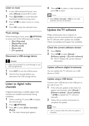 Page 2018EN
4 Press  to select a radio channel and 
press OK to listen.
Note
Select  •[Filter channels] > [All] to exit radio channels and view all channels.
Update the TV software
Philips continuously tries to improve its 
products and we recommend that you update 
the TV software when updates are available. 
Check www.philips.com/suppor t for availability.
Check the current software version
1 Press MENU. 
2 Press  to select [Setup] > 
[Software update] > [Current software].
The TV displays the current...