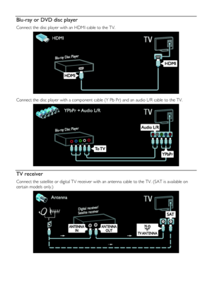 Page 48  
EN      48       
Blu-ray or DVD disc player 
Connect the disc player with an HDMI cable to the TV.  
   
Connect the disc player with a component cable (Y Pb Pr) and an audio L/R cable to the TV.  
  
TV receiver 
Connect the satellite or digital TV receiver with an antenna cable to the TV. (SAT is available on 
certain models only.) 
 
    