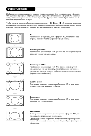 Page 14


Форматы экрана
Изображение, которое выводится на экран телевизора, может быть воспроизведено в формате 16:9 (широкий экран) или 4:3 (традиционный экран). При отображении в формате 4:3 на экране иногда остаются черные полосы слева и справа. Эта функция позволяет выбрать оптимальный способ вывода картинки на экран.
Чтобы сменить режим отображения, нажмите кнопку   (или t u). Эта модель телевизора 
оборудована системой автоматического переключения, которая выбирает верный формат экрана,...