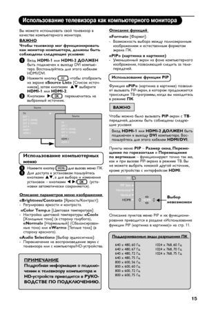 Page 17


Использование телевизора как компьютерного монитора
Вы можете использовать свой телевизор в качестве компьютерного монитора.
ВАЖНО
Чтобы телевизор мог функционировать как монитор компьютера, должны быть соблюдены следующие условия:
1 Вход HDMI-1 или HDMI-2 ДОЛЖЕН быть подключен к выходу DVI компью-тера. Воспользуйтесь для этого кабелем HDMI/DVI.
2 Нажмите кнопку , чтобы отобразить на экране «Source List» [Список источ-ников], затем кнопками  pq выберите HDMI-1 или HDMI-2.
3 Кнопками  u/...