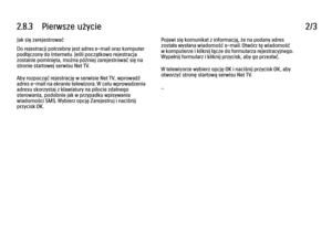 Page 1012.8.3      Pierwsze  użycie
2/3
Jak się zarejestrować
Do rejestracji potrzebny jest adres e-mail oraz komputer
podłączony do Internetu. Jeśli początkowo rejestracja
zostanie pominięta, można później zarejestrować się na
stronie startowej serwisu Net TV.
Aby rozpocząć rejestrację w serwisie Net TV, wprowadź
adres e-mail na ekranie telewizora. W celu wprowadzenia
adresu skorzystaj z klawiatury na pilocie zdalnego
sterowania, podobnie jak w przypadku wpisywania
wiadomości SMS. Wybierz opcję Zarejestruj i...