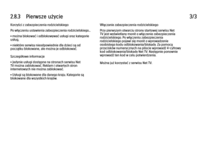 Page 1022.8.3      Pierwsze  użycie
3/3
Korzyści z zabezpieczenia rodzicielskiego
Po włączeniu ustawienia zabezpieczenia rodzicielskiego...
• można blokować i odblokowywać usługi oraz kategorie
usług,
• niektóre serwisy nieodpowiednie dla dzieci są od
początku blokowane, ale można je odblokować.
Szczegółowe informacje
• Jedynie usługi dostępne na stronach serwisu Net
TV można zablokować. Reklam i otwartych stron
internetowych nie można zablokować.
• Usługi są blokowane dla danego kraju. Kategorie są
blokowane...