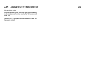 Page 1122.8.6      Zabezpieczenie  rodzicielskie
3/3
Nie pamiętasz kodu?
Jeśli nie pamiętasz kodu zabezpieczenia rodzicielskiego,
możesz wykasować pamięć serwisu Net TV i wprowadzić
nowy kod.
Zapoznaj się z częścią Korzystanie z telewizora > Net TV >
Kasowanie historii. 