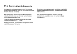 Page 1183.1.5   Przeszukiwanie telegazety
W telegazecie można szybko przechodzić do tematów
skojarzonych z numerami stron lub wyszukiwać określone
słowa na stronach telegazety.
Włącz telegazetę i naciśnij przycisk OK. Podświetlone
zostanie pierwsze słowo lub pierwszy numer indeksu
strony wyświetlanej na ekranie.
Przejdź do następnego słowa lub numeru na stronie,
korzystając z przycisku w,x, u lub v.
Naciśnij przycisk OK, aby wyszukać stronę, która zawiera
podświetlone słowo lub numer.
Za każdym razem, gdy...