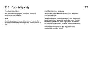 Page 1203.1.6      Opcje  telegazety
2/2
Przeglądanie podstron
Jeśli wybrana strona posiada podstrony, można je
automatycznie przeglądać.
Język
Niektóre języki wykorzystują różne zestawy znaków. Aby
tekst był poprawnie wyświetlany, trzeba zmienić zestaw na
inny. Powiększanie strony telegazety
W celu zwiększenia wygody czytania stronę telegazety
można powiększyć.
W trybie telegazety naciśnij przycisk f, aby powiększyć
górną część strony i ponownie naciśnij przycisk f, aby
wyświetlić powiększoną dolną część...