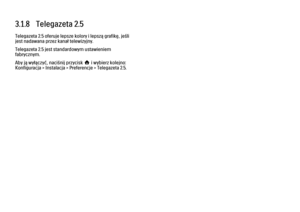 Page 1223.1.8   Telegazeta 2.5
Telegazeta 2.5 oferuje lepsze kolory i lepszą grafikę, jeśli
jest nadawana przez kanał telewizyjny.
Telegazeta 2.5 jest standardowym ustawieniem
fabrycznym.
Aby ją wyłączyć, naciśnij przycisk h i wybierz kolejno:
Konfiguracja > Instalacja > Preferencje > Telegazeta 2.5. 