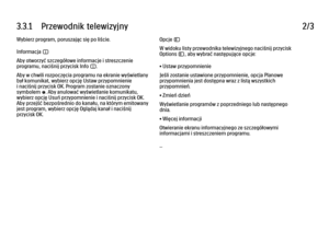 Page 1253.3.1      Przewodnik  telewizyjny
2/3
Wybierz program, poruszając się po liście.
Informacja i
Aby otworzyć szczegółowe informacje i streszczenie
programu, naciśnij przycisk Info i.
Aby w chwili rozpoczęcia programu na ekranie wyświetlany
był komunikat, wybierz opcję Ustaw przypomnienie
i naciśnij przycisk OK. Program zostanie oznaczony
symbolem ©. Aby anulować wyświetlanie komunikatu,
wybierz opcję Usuń przypomnienie i naciśnij przycisk OK.
Aby przejść bezpośrednio do kanału, na którym emitowany
jest...