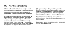 Page 1313.4.3   Klasyfikacja wiekowa
Niektórzy nadawcy telewizji cyfrowej stosują w swoich
programach ograniczenia wiekowe w zależności od kraju.
Jeśli ograniczenie ma wartość równą lub wyższą niż
ustawiony wiek dziecka, program zostanie zablokowany.
Aby ustawić ograniczenie wiekowe, naciśnij przycisk h
i wybierz kolejno: Konfiguracja > Funkcje > Blokowane
funkcje, a następnie wybierz opcję Zab. rodzicielskie.
Po wybraniu zabezpieczenia rodzicielskiego w opcji
Blokowane funkcje wybierz kolejno: h > Konfiguracja...