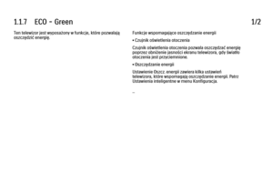 Page 171.1.7      ECO  -  Green
1/2
Ten telewizor jest wyposażony w funkcje, które pozwalają
oszczędzić energię. Funkcje wspomagające oszczędzanie energii
• Czujnik oświetlenia otoczenia
Czujnik oświetlenia otoczenia pozwala oszczędzać energię
poprzez obniżenie jasności ekranu telewizora, gdy światło
otoczenia jest przyciemnione.
• Oszczędzanie energii
Ustawienie Oszcz. energii zawiera kilka ustawień
telewizora, które wspomagają oszczędzanie energii. Patrz
Ustawienia inteligentne w menu Konfiguracja.
... 