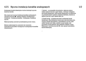 Page 1624.2.5   Ręczna instalacja kanałów analogowych
1/2
Analogowe kanały telewizyjne można dostrajać ręcznie
kanał po kanale.
Aby rozpocząć ręczną instalację kanałów analogowych
naciśnij przycisk h i wybierz kolejno: Konfiguracja >
Instalacja > Instalacja kanałów > Analogowy: instalacja
ręczna.
Wykonaj każdą czynność przedstawioną w tym menu.
Możesz wykonywać te czynności do momentu
dostrojenia wszystkich dostępnych analogowych kanałów
telewizyjnych. 1 System – w przypadku korzystania z własnej anteny
należy...