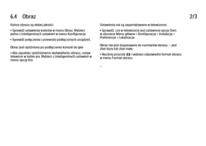 Page 2436.4      Obraz
2/3
Kolory obrazu są słabej jakości.
• Sprawdź ustawienia kolorów w menu Obraz. Wybierz
jedno z inteligentnych ustawień w menu Konfiguracja.
• Sprawdź połączenia i przewody podłączonych urządzeń.
Obraz jest opóźniony po podłączeniu konsoli do gier
• Aby zapobiec opóźnionemu wyświetlaniu obrazu, ustaw
telewizor w trybie gry. Wybierz z inteligentnych ustawień w
menu opcję Gra. Ustawienia nie są zapamiętywane w telewizorze.
• Sprawdź, czy w telewizorze jest ustawiona opcja Dom
w obszarze Menu...