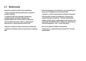 Page 2486.7   Multimedia
Zawartość urządzenia USB nie jest wyświetlana
• Ustaw urządzenie (kamerę wideo) jako urządzenie
pamięci masowej.
• Urządzenie USB może wymagać określonego
oprogramowania sterownika. Niestety tego
oprogramowania nie można pobrać do telewizora.
• Nie wszystkie pliki audio i wideo są obsługiwane.
Zapoznaj się z częścią Parametry techniczne.
Zawartość urządzenia USB nie jest płynnie odtwarzana
• Szybkość przesyłania zależy od parametrów urządzenia
USB.
Pliki przechowywane na komputerze nie...