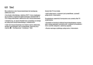 Page 2496.8   Sieć
Nie znaleziono sieci bezprzewodowej lub występują
zakłócenia sieci.
• Kuchenki mikrofalowe, telefony DECT i inne znajdujące
się w pobliżu urządzenia wykorzystujące standard Wi-Fi
11b mogą powodować zakłócenia sieci bezprzewodowej.
• Upewnij się, że zapory firewall sieci zezwalają na dostęp
do połączenia bezprzewodowego z telewizorem.
• Jeśli sieć bezprzewodowa nie działa w domu właściwie,
spróbuj zainstalować sieć przewodową. Zapoznaj się z
częścią h > Konfiguracja > Instalacja > Sieć.
Serwis...
