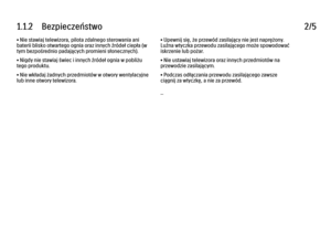 Page 61.1.2      Bezpieczeństwo
2/5
• Nie stawiaj telewizora, pilota zdalnego sterowania ani
baterii blisko otwartego ognia oraz innych źródeł ciepła (w
tym bezpośrednio padających promieni słonecznych).
• Nigdy nie stawiaj świec i innych źródeł ognia w pobliżu
tego produktu.
• Nie wkładaj żadnych przedmiotów w otwory wentylacyjne
lub inne otwory telewizora. • Upewnij się, że przewód zasilający nie jest naprężony.
Luźna wtyczka przewodu zasilającego może spowodować
iskrzenie lub pożar.
• Nie ustawiaj...