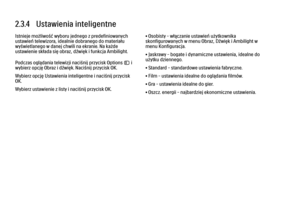 Page 892.3.4   Ustawienia inteligentne
Istnieje możliwość wyboru jednego z predefiniowanych
ustawień telewizora, idealnie dobranego do materiału
wyświetlanego w danej chwili na ekranie. Na każde
ustawienie składa się obraz, dźwięk i funkcja Ambilight.
Podczas oglądania telewizji naciśnij przycisk Options o i
wybierz opcję Obraz i dźwięk. Naciśnij przycisk OK.
Wybierz opcję Ustawienia inteligentne i naciśnij przycisk
OK.
Wybierz ustawienie z listy i naciśnij przycisk OK.
• Osobisty – włączanie ustawień...