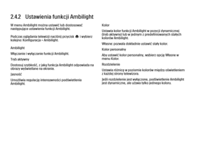 Page 932.4.2   Ustawienia funkcji Ambilight
W menu Ambilight można ustawić lub dostosować
następujące ustawienia funkcji Ambilight.
Podczas oglądania telewizji naciśnij przycisk h i wybierz
kolejno: Konfiguracja > Ambilight.
Ambilight
Włączanie i wyłączanie funkcji Ambilight.
Tryb aktywny
Dostosuj szybkość, z jaką funkcja Ambilight odpowiada na
obrazy wyświetlane na ekranie.
Jasność
Umożliwia regulację intensywności podświetlenia
Ambilight.
Kolor
Ustawia kolor funkcji Ambilight w pozycji dynamicznej
(tryb...