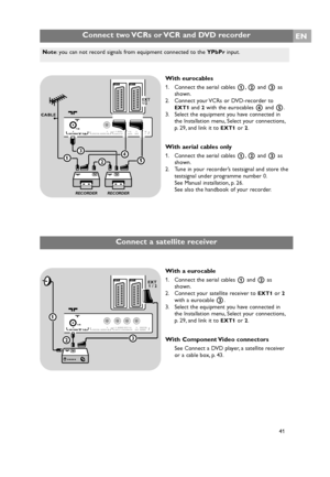 Page 41EN
41
Note: you can not record signals from equipment connected to the YPbPrinput.
Connect two VCRs or VCR and DVD recorder
With eurocables
1. Connect the aerial cables 1,2and 3as
shown.
2. Connect your VCRs or DVD-recorder to
EXT1and 2with the eurocables 4and 5.
3. Select the equipment you have connected in
the Installation menu, Select your connections,
p. 29, and link it to 
EXT1or 2.
With aerial cables only
1. Connect the aerial cables 1,2and 3 as
shown.
2. Tune in your recorder’s testsignal and...